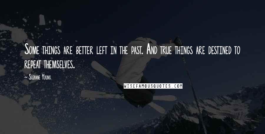 Suzanne Young Quotes: Some things are better left in the past. And true things are destined to repeat themselves.