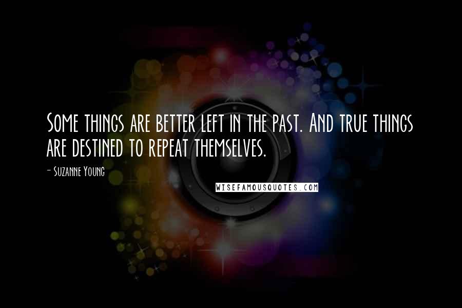Suzanne Young Quotes: Some things are better left in the past. And true things are destined to repeat themselves.