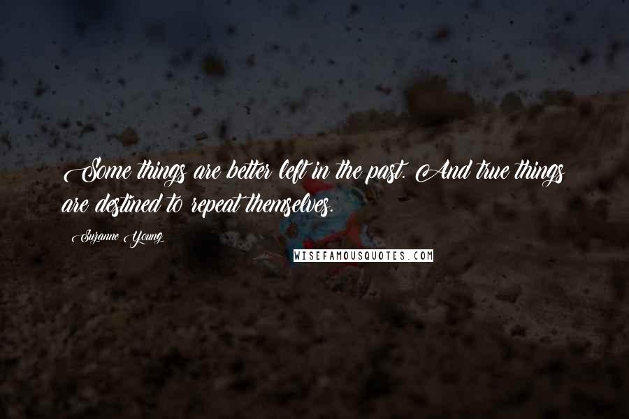 Suzanne Young Quotes: Some things are better left in the past. And true things are destined to repeat themselves.
