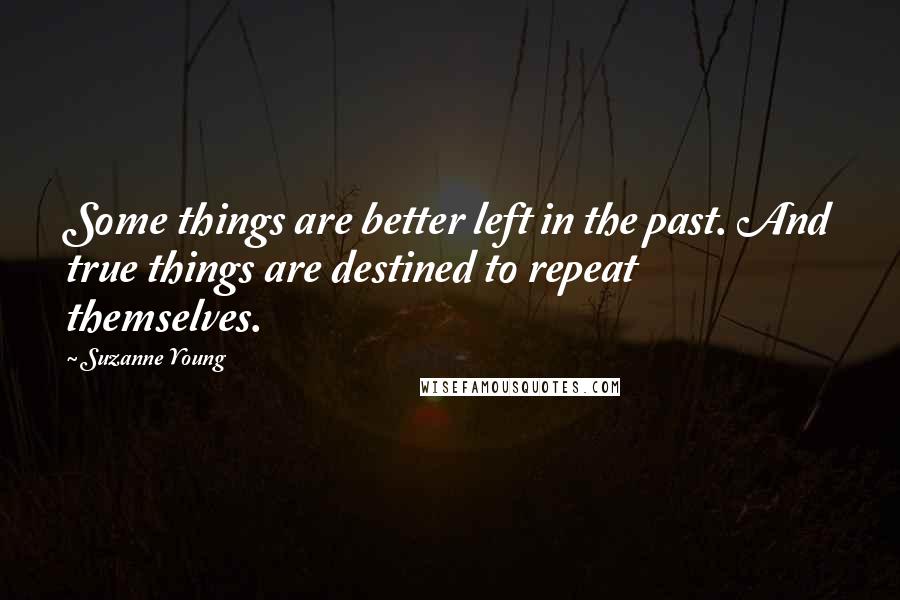 Suzanne Young Quotes: Some things are better left in the past. And true things are destined to repeat themselves.