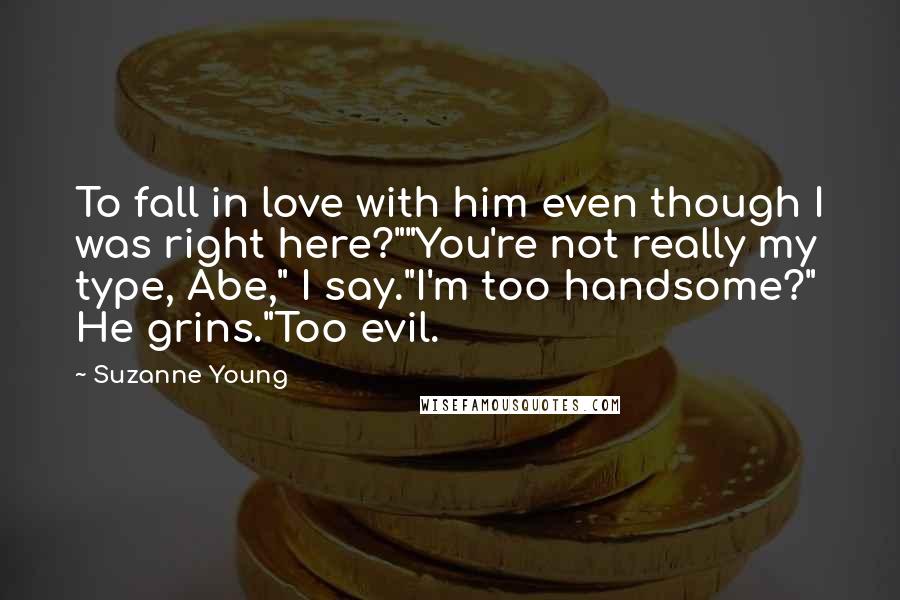 Suzanne Young Quotes: To fall in love with him even though I was right here?""You're not really my type, Abe," I say."I'm too handsome?" He grins."Too evil.