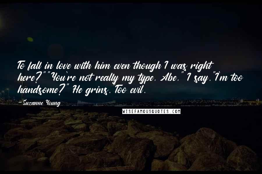 Suzanne Young Quotes: To fall in love with him even though I was right here?""You're not really my type, Abe," I say."I'm too handsome?" He grins."Too evil.