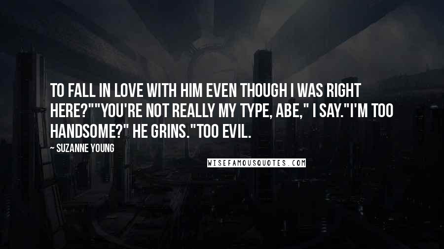 Suzanne Young Quotes: To fall in love with him even though I was right here?""You're not really my type, Abe," I say."I'm too handsome?" He grins."Too evil.