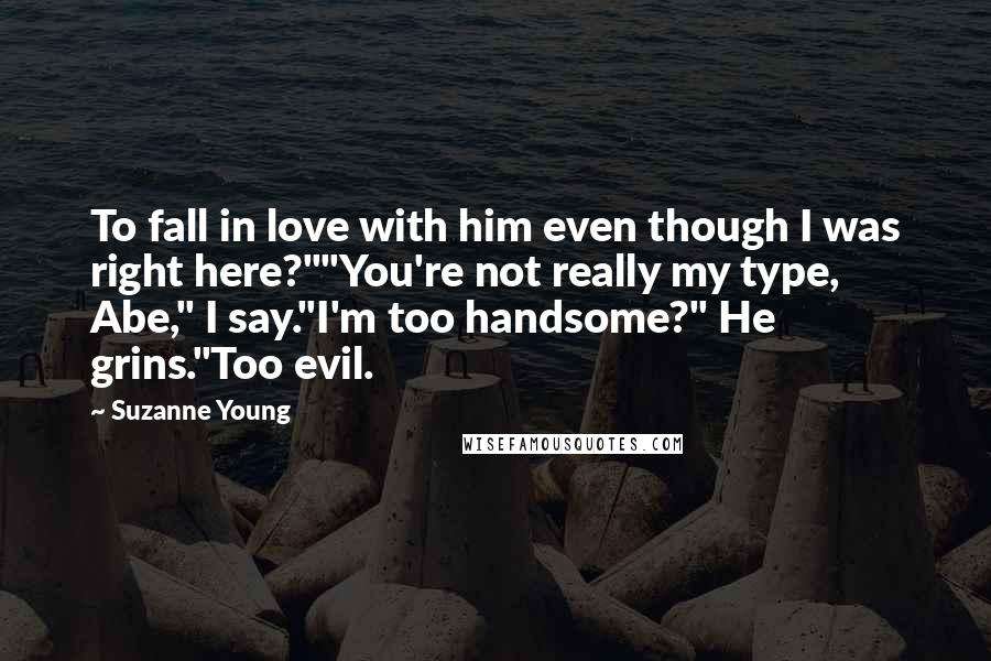 Suzanne Young Quotes: To fall in love with him even though I was right here?""You're not really my type, Abe," I say."I'm too handsome?" He grins."Too evil.