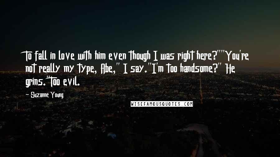 Suzanne Young Quotes: To fall in love with him even though I was right here?""You're not really my type, Abe," I say."I'm too handsome?" He grins."Too evil.