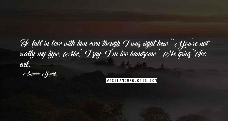 Suzanne Young Quotes: To fall in love with him even though I was right here?""You're not really my type, Abe," I say."I'm too handsome?" He grins."Too evil.