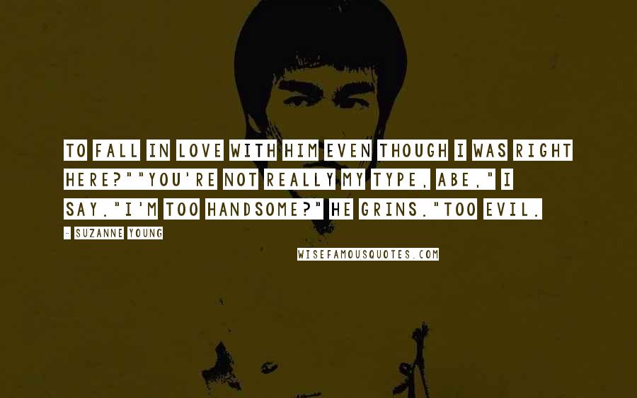 Suzanne Young Quotes: To fall in love with him even though I was right here?""You're not really my type, Abe," I say."I'm too handsome?" He grins."Too evil.