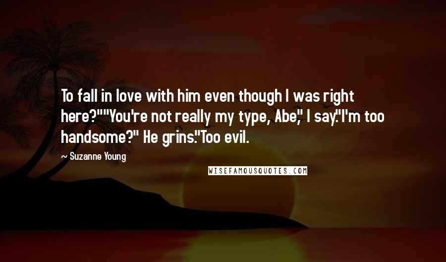 Suzanne Young Quotes: To fall in love with him even though I was right here?""You're not really my type, Abe," I say."I'm too handsome?" He grins."Too evil.