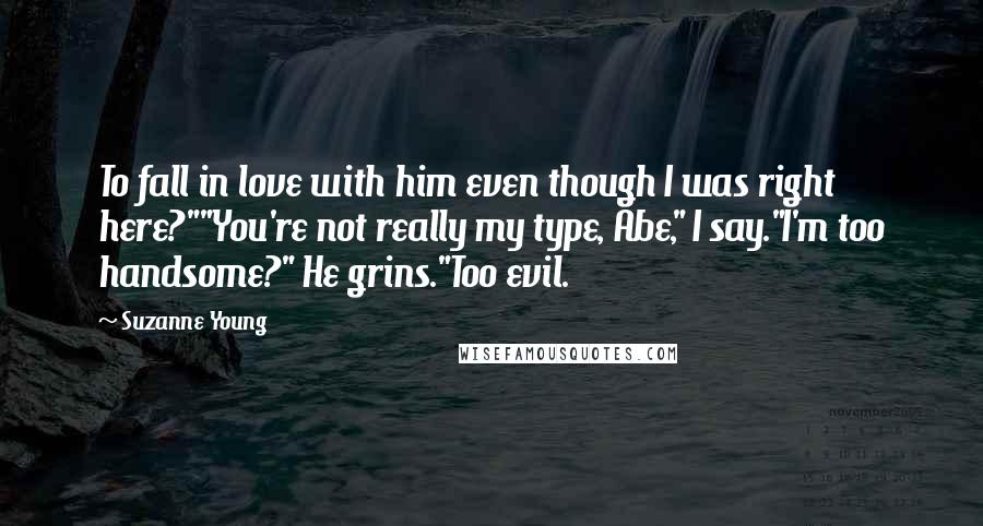 Suzanne Young Quotes: To fall in love with him even though I was right here?""You're not really my type, Abe," I say."I'm too handsome?" He grins."Too evil.