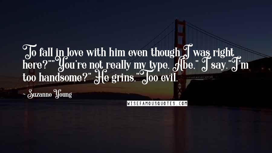 Suzanne Young Quotes: To fall in love with him even though I was right here?""You're not really my type, Abe," I say."I'm too handsome?" He grins."Too evil.