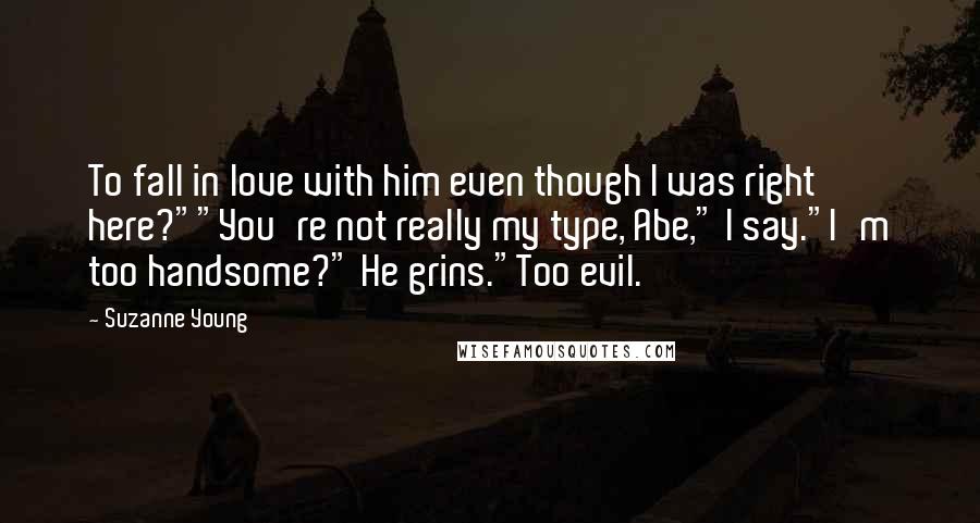 Suzanne Young Quotes: To fall in love with him even though I was right here?""You're not really my type, Abe," I say."I'm too handsome?" He grins."Too evil.