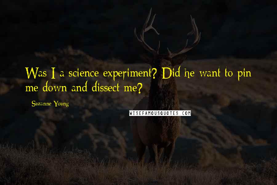 Suzanne Young Quotes: Was I a science experiment? Did he want to pin me down and dissect me?