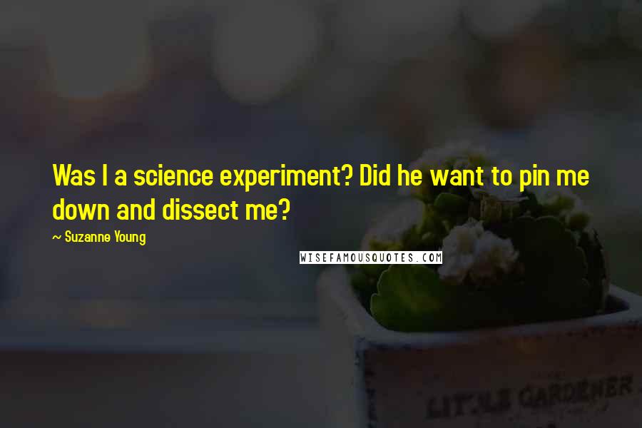 Suzanne Young Quotes: Was I a science experiment? Did he want to pin me down and dissect me?