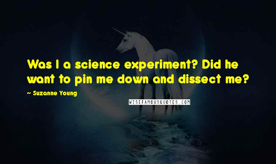 Suzanne Young Quotes: Was I a science experiment? Did he want to pin me down and dissect me?