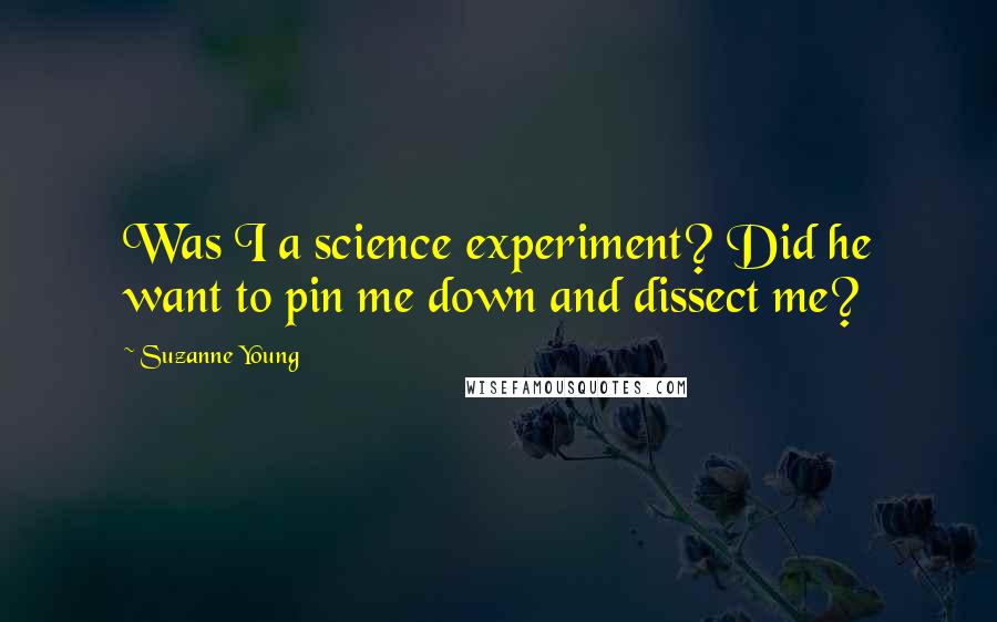 Suzanne Young Quotes: Was I a science experiment? Did he want to pin me down and dissect me?