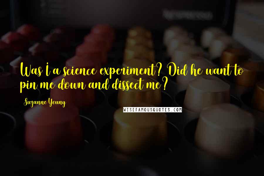 Suzanne Young Quotes: Was I a science experiment? Did he want to pin me down and dissect me?