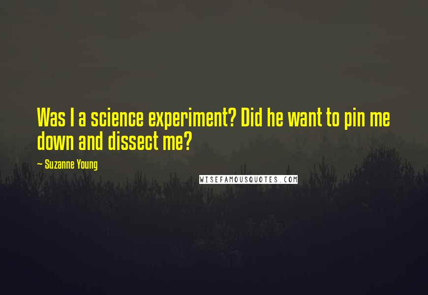 Suzanne Young Quotes: Was I a science experiment? Did he want to pin me down and dissect me?