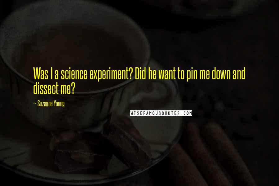 Suzanne Young Quotes: Was I a science experiment? Did he want to pin me down and dissect me?