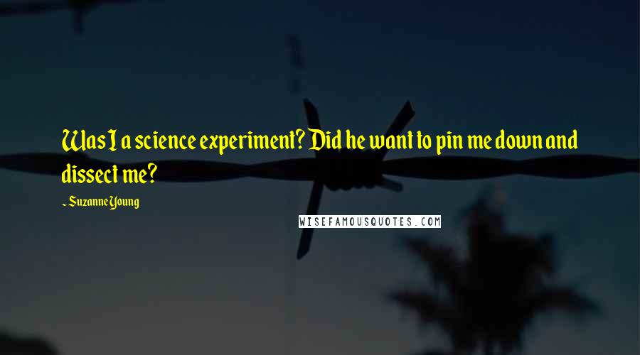 Suzanne Young Quotes: Was I a science experiment? Did he want to pin me down and dissect me?