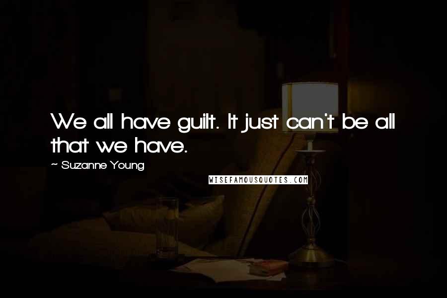 Suzanne Young Quotes: We all have guilt. It just can't be all that we have.