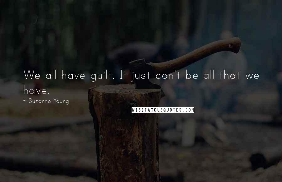 Suzanne Young Quotes: We all have guilt. It just can't be all that we have.