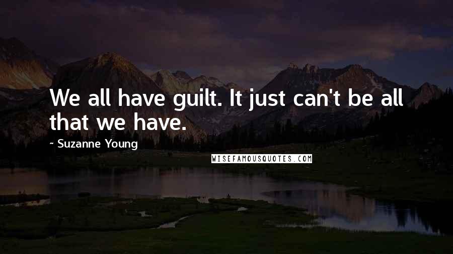 Suzanne Young Quotes: We all have guilt. It just can't be all that we have.