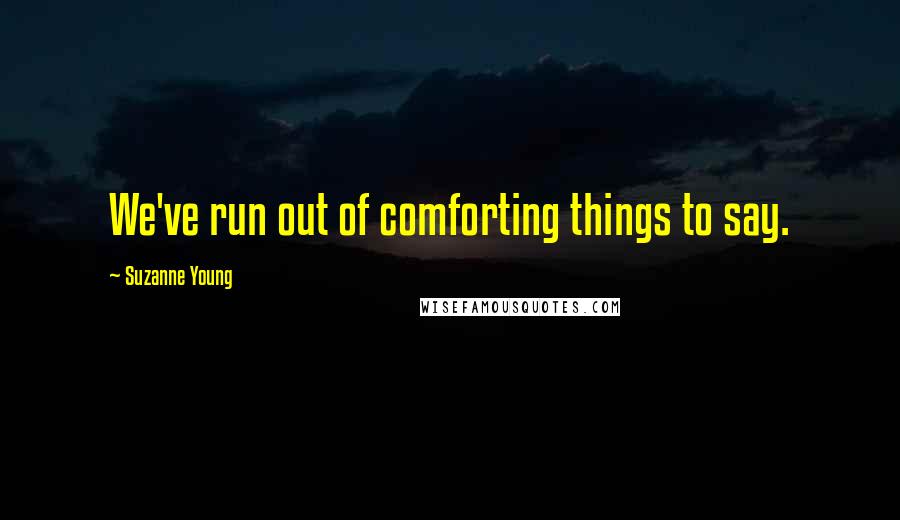 Suzanne Young Quotes: We've run out of comforting things to say.