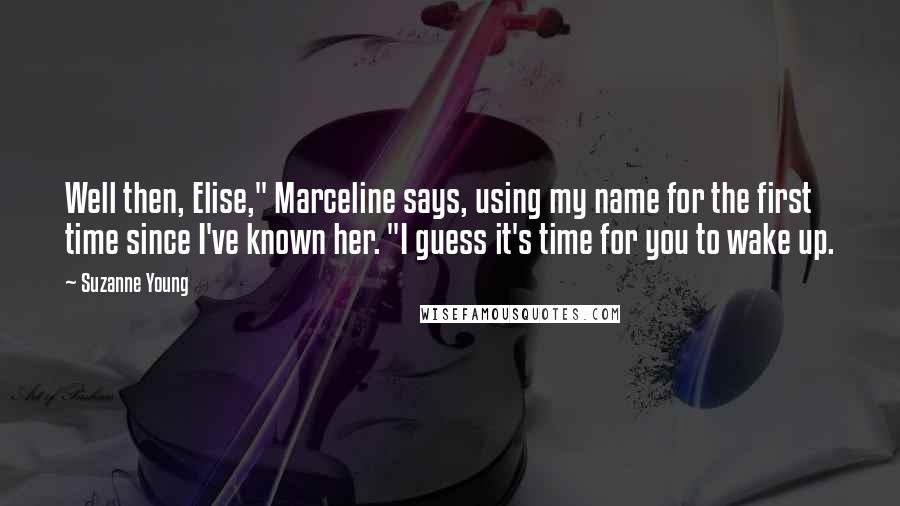 Suzanne Young Quotes: Well then, Elise," Marceline says, using my name for the first time since I've known her. "I guess it's time for you to wake up.