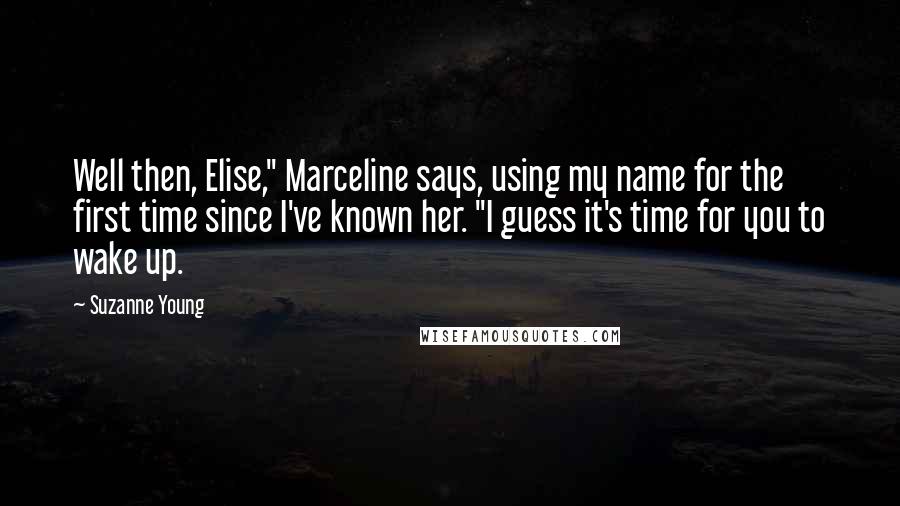 Suzanne Young Quotes: Well then, Elise," Marceline says, using my name for the first time since I've known her. "I guess it's time for you to wake up.