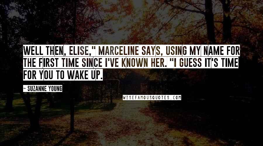 Suzanne Young Quotes: Well then, Elise," Marceline says, using my name for the first time since I've known her. "I guess it's time for you to wake up.