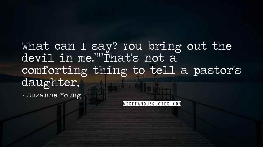 Suzanne Young Quotes: What can I say? You bring out the devil in me.""That's not a comforting thing to tell a pastor's daughter,