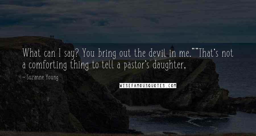 Suzanne Young Quotes: What can I say? You bring out the devil in me.""That's not a comforting thing to tell a pastor's daughter,
