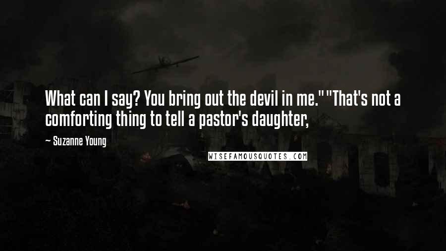 Suzanne Young Quotes: What can I say? You bring out the devil in me.""That's not a comforting thing to tell a pastor's daughter,
