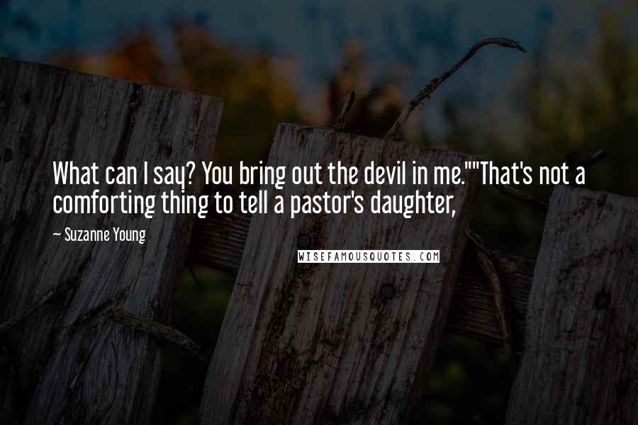 Suzanne Young Quotes: What can I say? You bring out the devil in me.""That's not a comforting thing to tell a pastor's daughter,