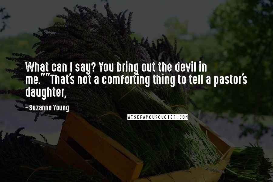 Suzanne Young Quotes: What can I say? You bring out the devil in me.""That's not a comforting thing to tell a pastor's daughter,