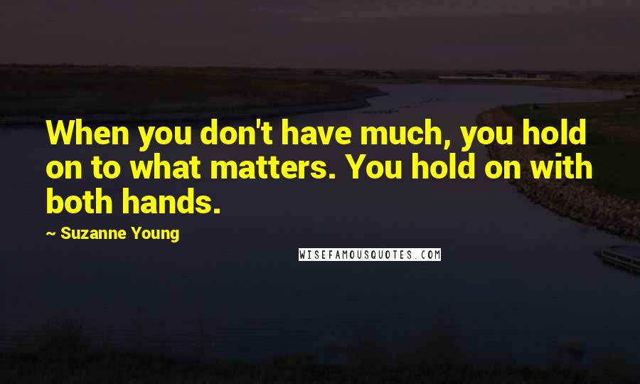 Suzanne Young Quotes: When you don't have much, you hold on to what matters. You hold on with both hands.