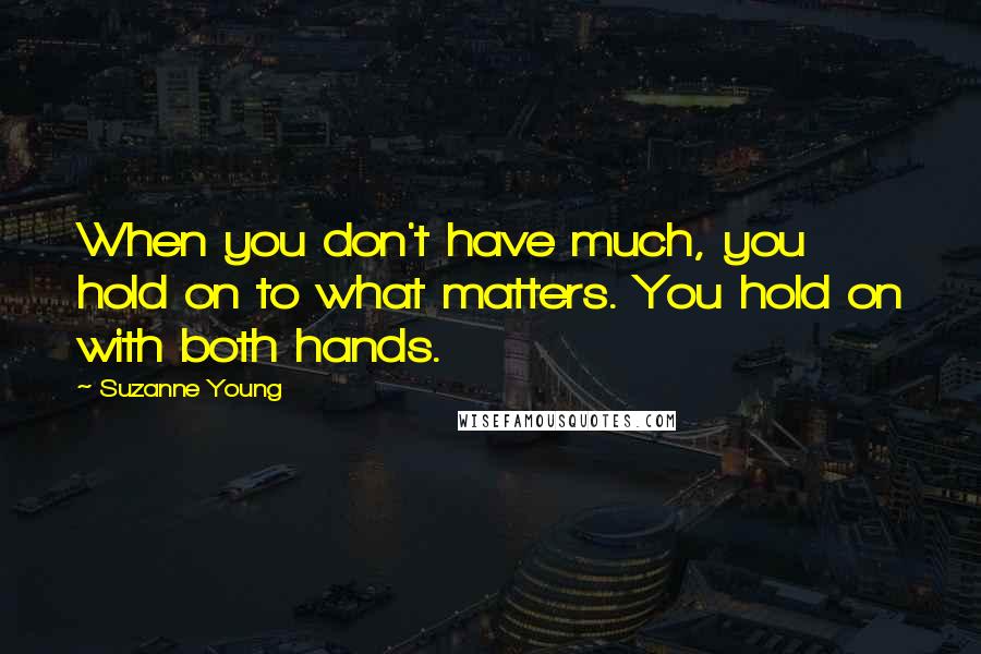 Suzanne Young Quotes: When you don't have much, you hold on to what matters. You hold on with both hands.