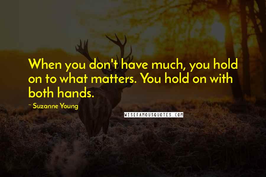 Suzanne Young Quotes: When you don't have much, you hold on to what matters. You hold on with both hands.