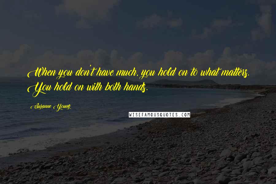 Suzanne Young Quotes: When you don't have much, you hold on to what matters. You hold on with both hands.