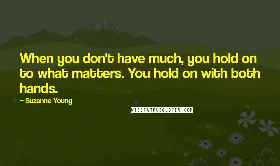 Suzanne Young Quotes: When you don't have much, you hold on to what matters. You hold on with both hands.