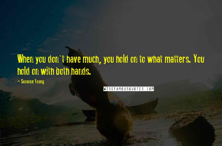 Suzanne Young Quotes: When you don't have much, you hold on to what matters. You hold on with both hands.