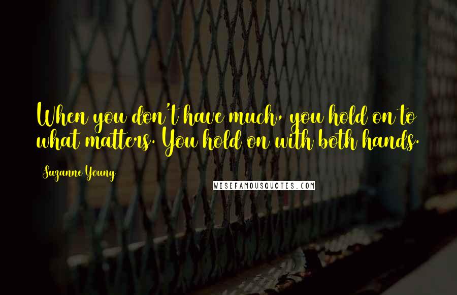 Suzanne Young Quotes: When you don't have much, you hold on to what matters. You hold on with both hands.