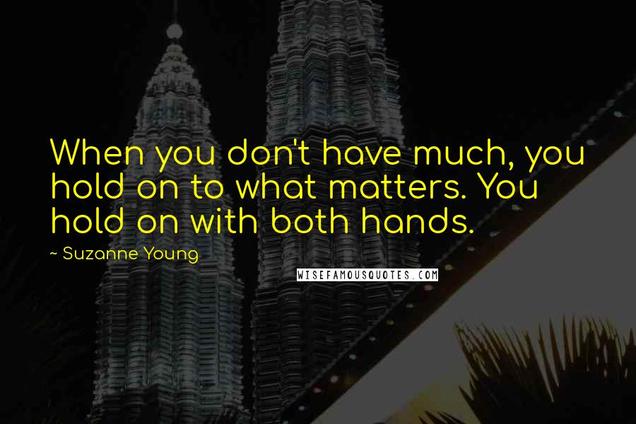 Suzanne Young Quotes: When you don't have much, you hold on to what matters. You hold on with both hands.