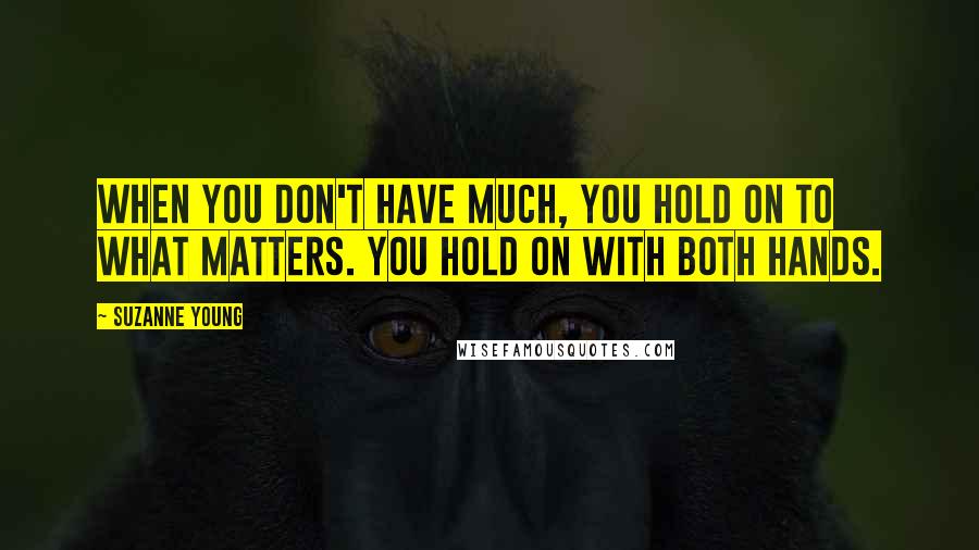 Suzanne Young Quotes: When you don't have much, you hold on to what matters. You hold on with both hands.