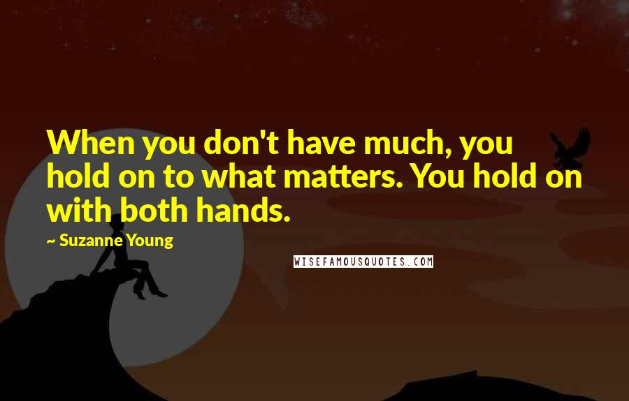 Suzanne Young Quotes: When you don't have much, you hold on to what matters. You hold on with both hands.