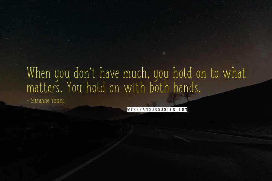 Suzanne Young Quotes: When you don't have much, you hold on to what matters. You hold on with both hands.