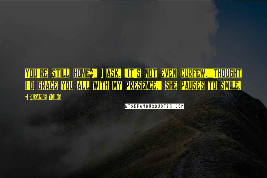 Suzanne Young Quotes: You're still home?" I ask. "It's not even curfew.""Thought I'd grace you all with my presence." She pauses to smile.