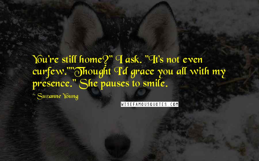 Suzanne Young Quotes: You're still home?" I ask. "It's not even curfew.""Thought I'd grace you all with my presence." She pauses to smile.