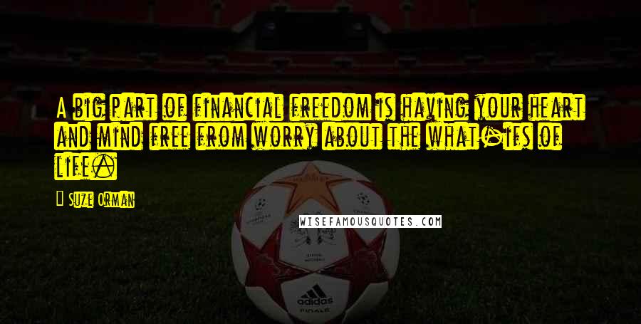 Suze Orman Quotes: A big part of financial freedom is having your heart and mind free from worry about the what-ifs of life.