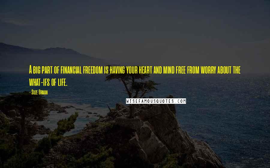 Suze Orman Quotes: A big part of financial freedom is having your heart and mind free from worry about the what-ifs of life.